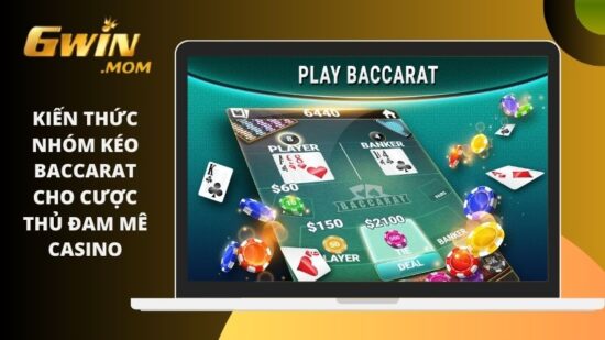 Kiến thức nhóm kéo Baccarat cho cược thủ đam mê casino